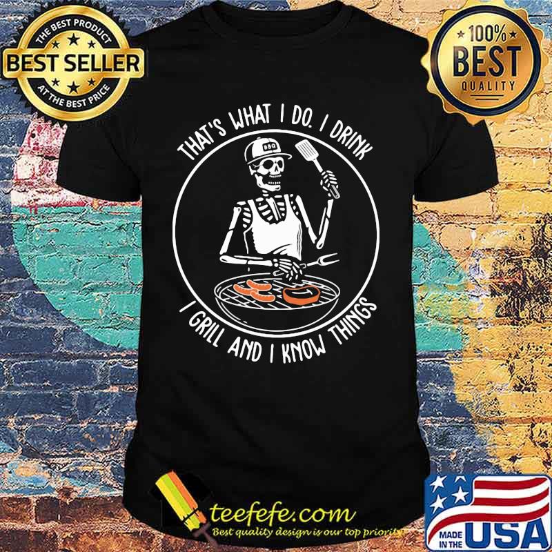 Skeleton that's what i do i drink i grill and i know things shirt Skeleton that's what i do i drink i grill and i know things shirt