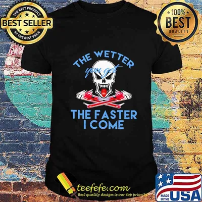 Skeleton the wetter you get the faster i come shirt