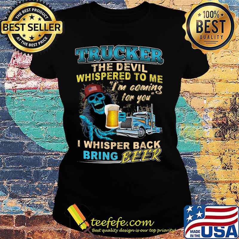 Skeleton trucker the devil whispered to me i'm coming for you i whisper back bring beer s Ladies tee Skeleton trucker the devil whispered to me i'm coming for you i whisper back bring beer s Ladies tee