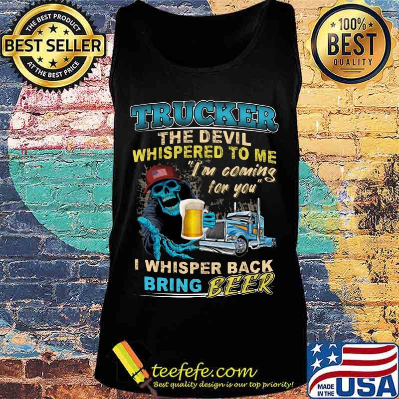 Skeleton trucker the devil whispered to me i'm coming for you i whisper back bring beer s Tank top Skeleton trucker the devil whispered to me i'm coming for you i whisper back bring beer s Tank top