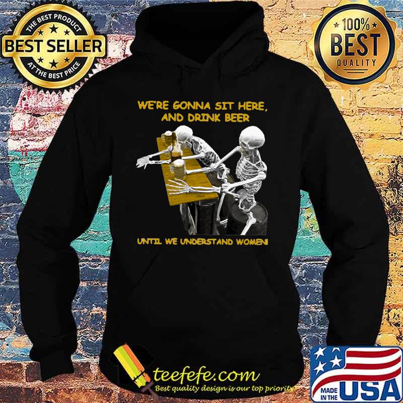 Skeleton we're gonna sit here and drink beer until we understand women s Hoodie Skeleton we're gonna sit here and drink beer until we understand women s Hoodie