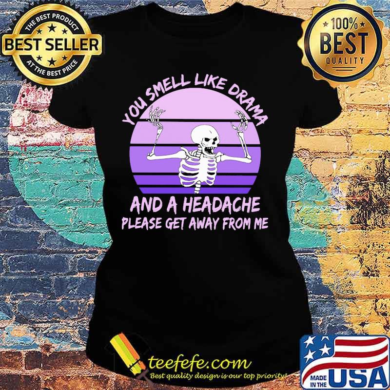 Skeleton You smell like drama and a headache please get away from me s Ladies tee Skeleton You smell like drama and a headache please get away from me s Ladies tee