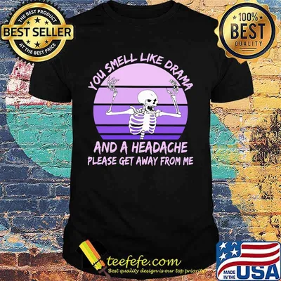 Skeleton You smell like drama and a headache please get away from me shirt