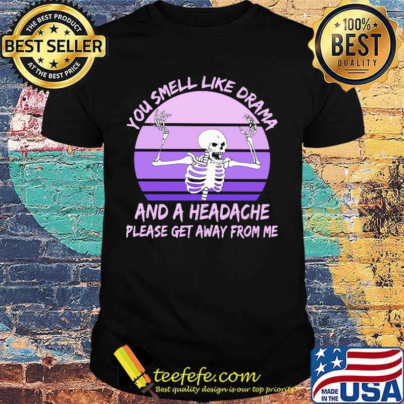 Skeleton You smell like drama and a headache please get away from me shirt