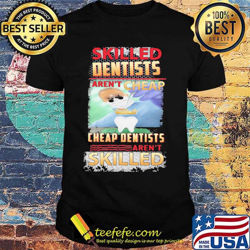 Skilled dentists aren't cheap cheap dentists aren't skilled shirt