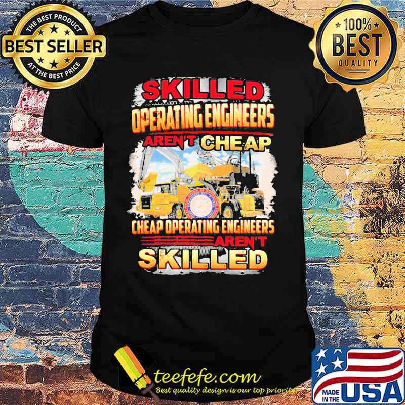 Skilled operating engineer aren't cheap cheap operating engineers aren't skilled shirt