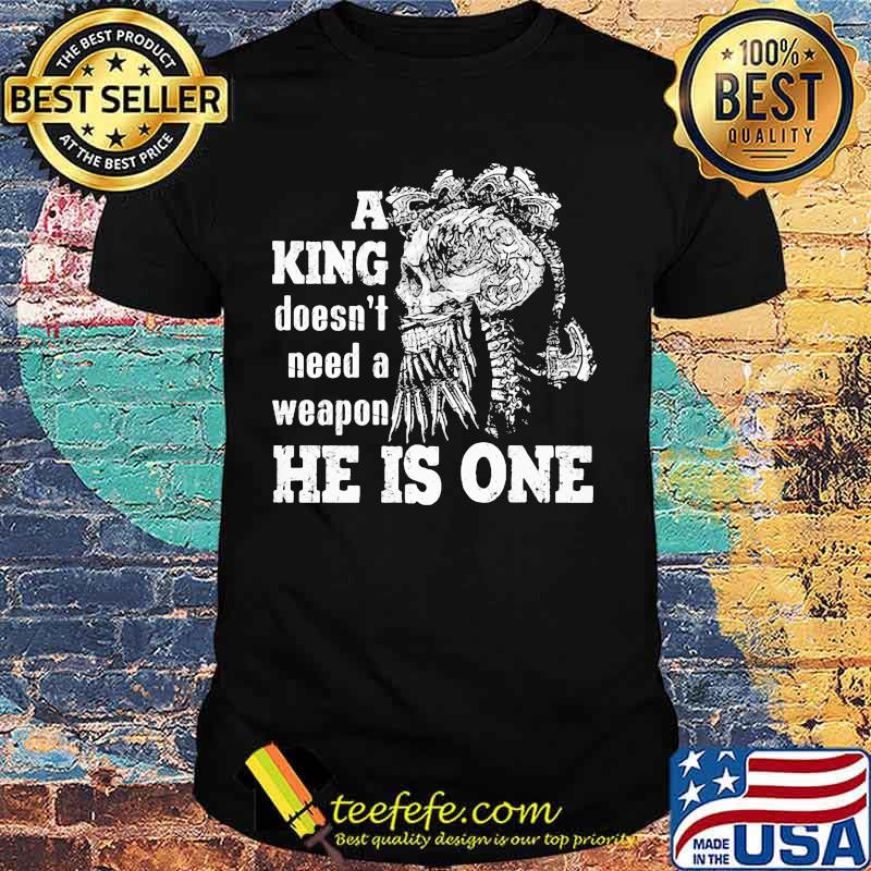 Skull A king doesn't need a weapon he is one shirt