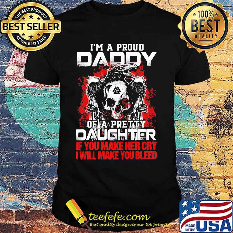 Skull and raven i'm a proud daddy of a pretty daughter if you make her cry i will make you bleed shirt