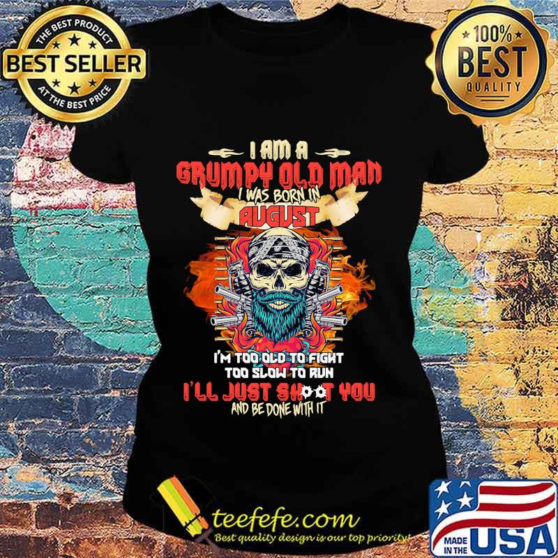 Skull beard i am a grumpy old man i was born in august i'm too old to fight too slow to run i'll just shoot you and be done with it s Ladies tee Skull beard i am a grumpy old man i was born in august i'm too old to fight too slow to run i'll just shoot you and be done with it s Ladies tee