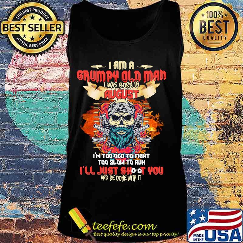 Skull beard i am a grumpy old man i was born in august i'm too old to fight too slow to run i'll just shoot you and be done with it s Tank top Skull beard i am a grumpy old man i was born in august i'm too old to fight too slow to run i'll just shoot you and be done with it s Tank top