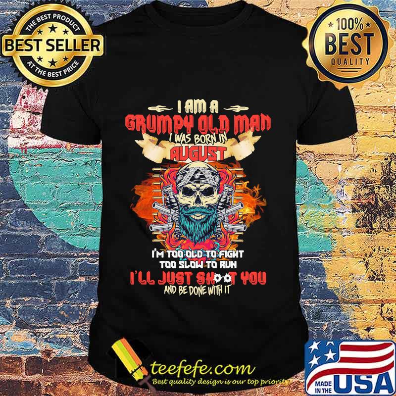 Skull beard i am a grumpy old man i was born in august i'm too old to fight too slow to run i'll just shoot you and be done with it shirt Skull beard i am a grumpy old man i was born in august i'm too old to fight too slow to run i'll just shoot you and be done with it shirt