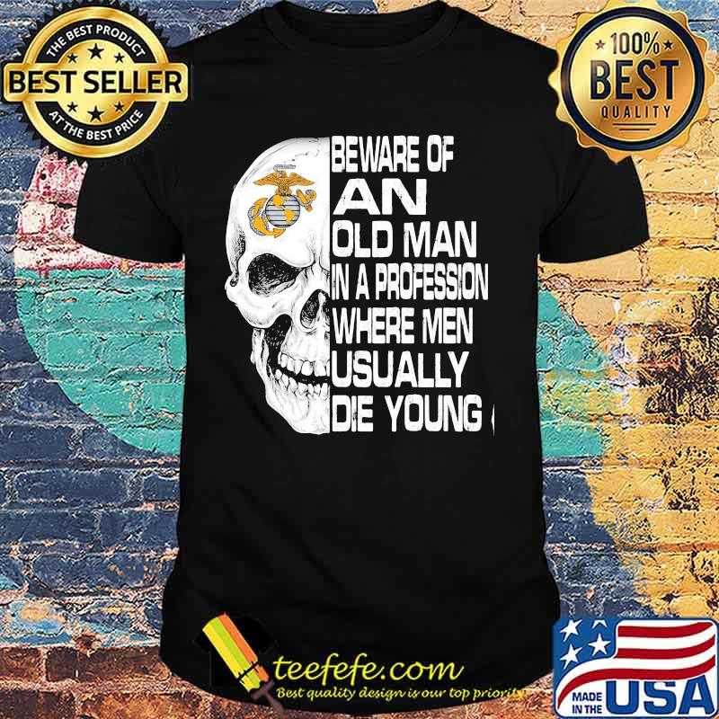 Skull beware of an old man in a profession where men usually die young shirt