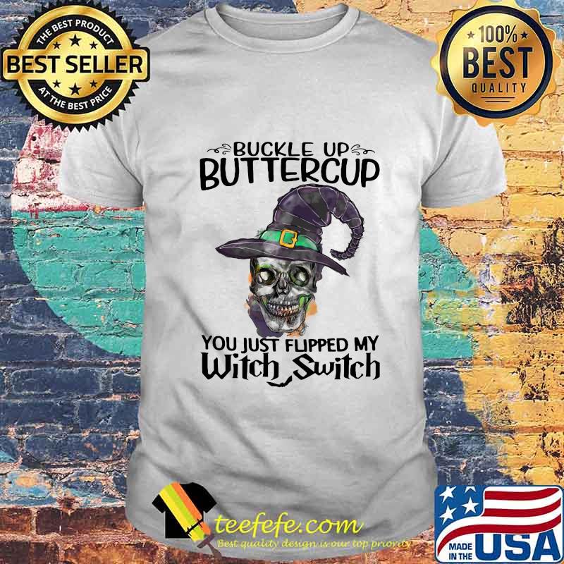 Skull buckle up buttercup you just flipped my witch switch shirt