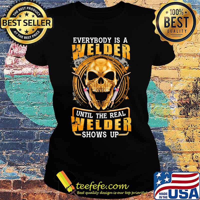 Skull Everybody is a welder until the real welder shows up s Ladies tee Skull Everybody is a welder until the real welder shows up s Ladies tee