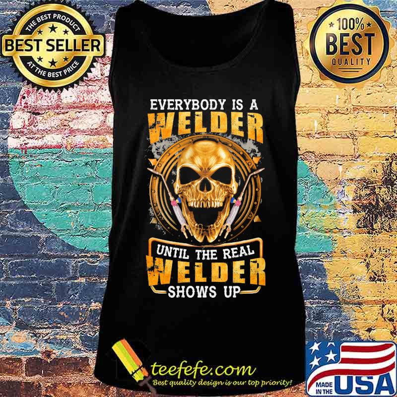 Skull Everybody is a welder until the real welder shows up s Tank top Skull Everybody is a welder until the real welder shows up s Tank top