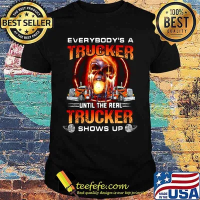 Skull everybody's a trucker until the real trucker shows up shirt
