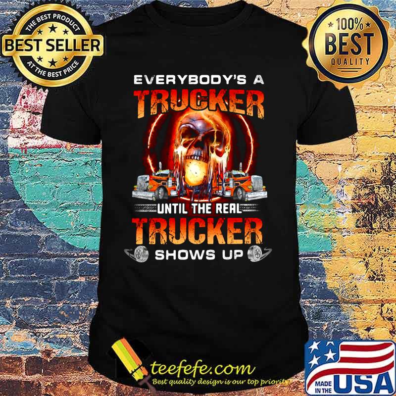 Skull everybody's a trucker until the real trucker shows up shirt