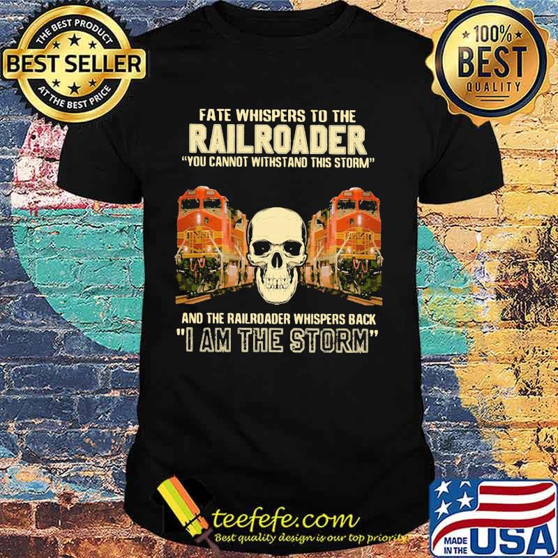 Skull fate whispers to the bnsf railroader you cannot withstand the storm and the railroad back i am the storm shirt Skull fate whispers to the bnsf railroader you cannot withstand the storm and the railroad back i am the storm shirt