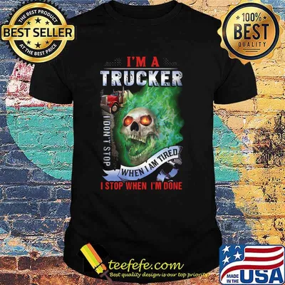 Skull i'm a trucker i don't stop when i am tired i stop when i'm done shirt