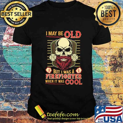 Skull I may be old but I was a firefighter when it was cool shirt