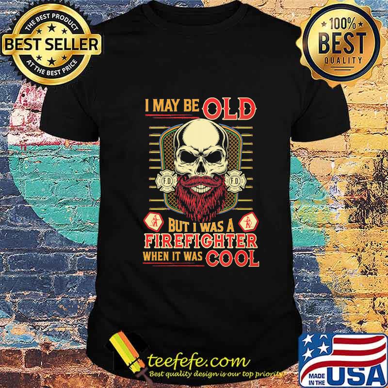 Skull I may be old but I was a firefighter when it was cool shirt