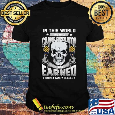 Skull in this world the title crane operator is not earned from a fancy degree stars shirt