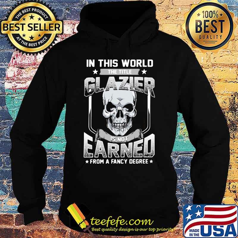Skull In this world the title glazier is not earned from a fancy degree s Hoodie Skull In this world the title glazier is not earned from a fancy degree s Hoodie