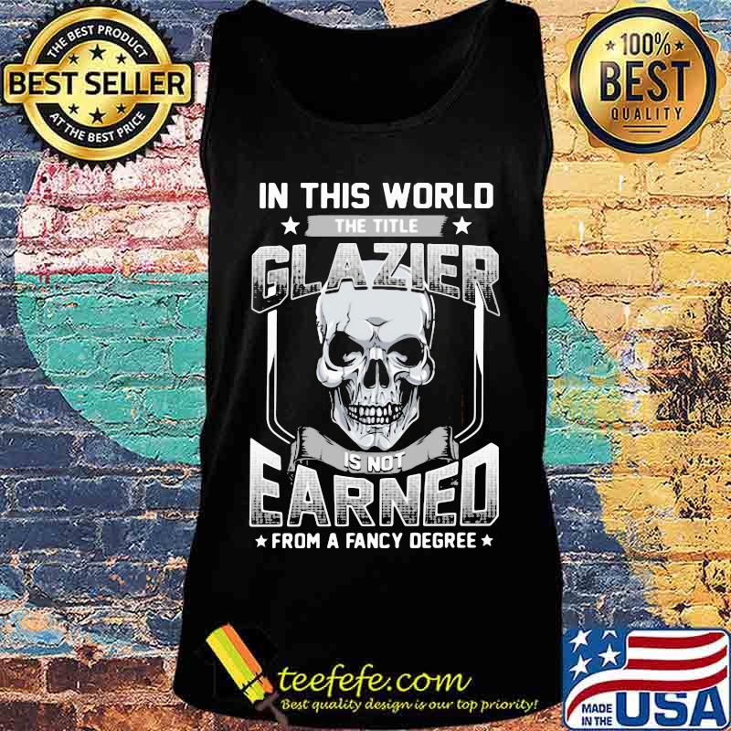 Skull In this world the title glazier is not earned from a fancy degree s Tank top Skull In this world the title glazier is not earned from a fancy degree s Tank top