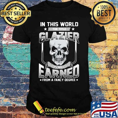 Skull In this world the title glazier is not earned from a fancy degree shirt