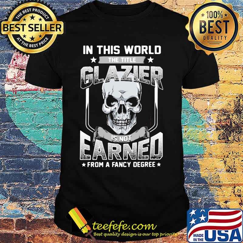 Skull In this world the title glazier is not earned from a fancy degree shirt Skull In this world the title glazier is not earned from a fancy degree shirt