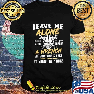 Skull Mechanic Leave me alone I'm in the mood to throw a wrench at someone's face it might be yours shirt