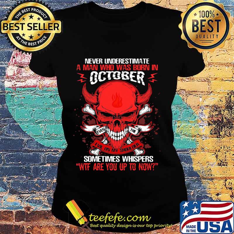 Skull satan never underestimate a man was born in october sometimes whispers wtf are you up to now s Ladies tee Skull satan never underestimate a man was born in october sometimes whispers wtf are you up to now s Ladies tee
