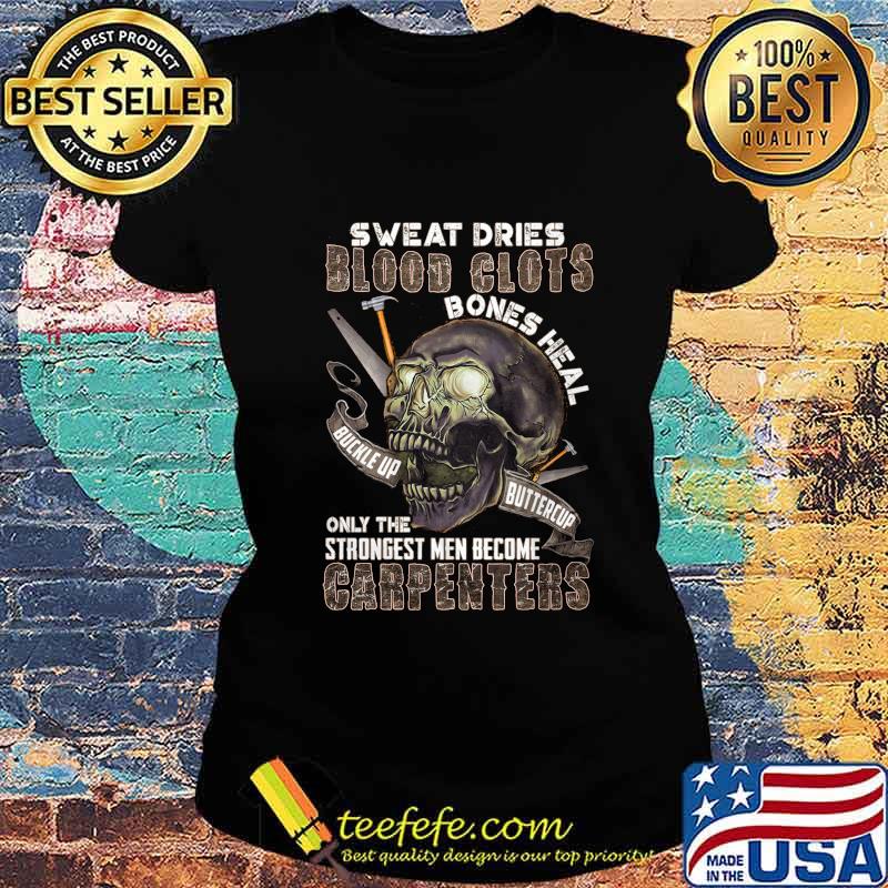 Skull Sweat dries blood clots bones heal buckle up butter cup only the strongest men become carpenters s Ladies tee Skull Sweat dries blood clots bones heal buckle up butter cup only the strongest men become carpenters s Ladies tee