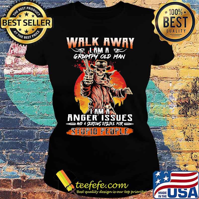 Skull Walk away i am a grumpy old man i am a anger issues and a serious dislike for stupid people s Ladies tee Skull Walk away i am a grumpy old man i am a anger issues and a serious dislike for stupid people s Ladies tee