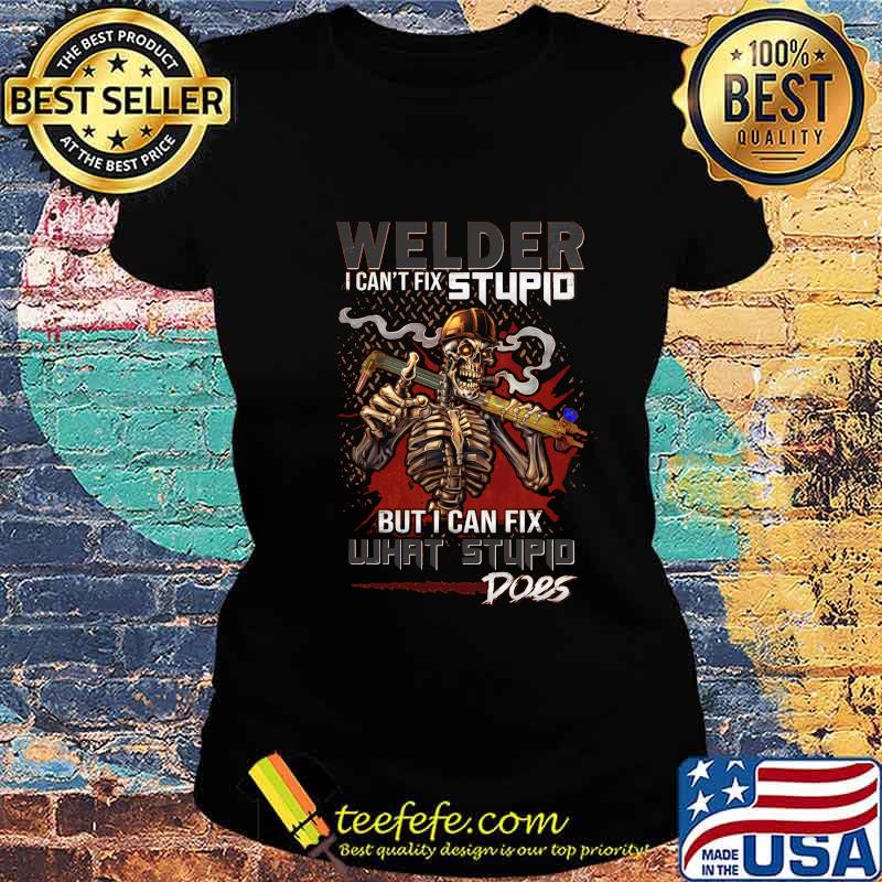 Skull Welder I can't fix stupid but I can fix what stupid does s Ladies tee Skull Welder I can't fix stupid but I can fix what stupid does s Ladies tee