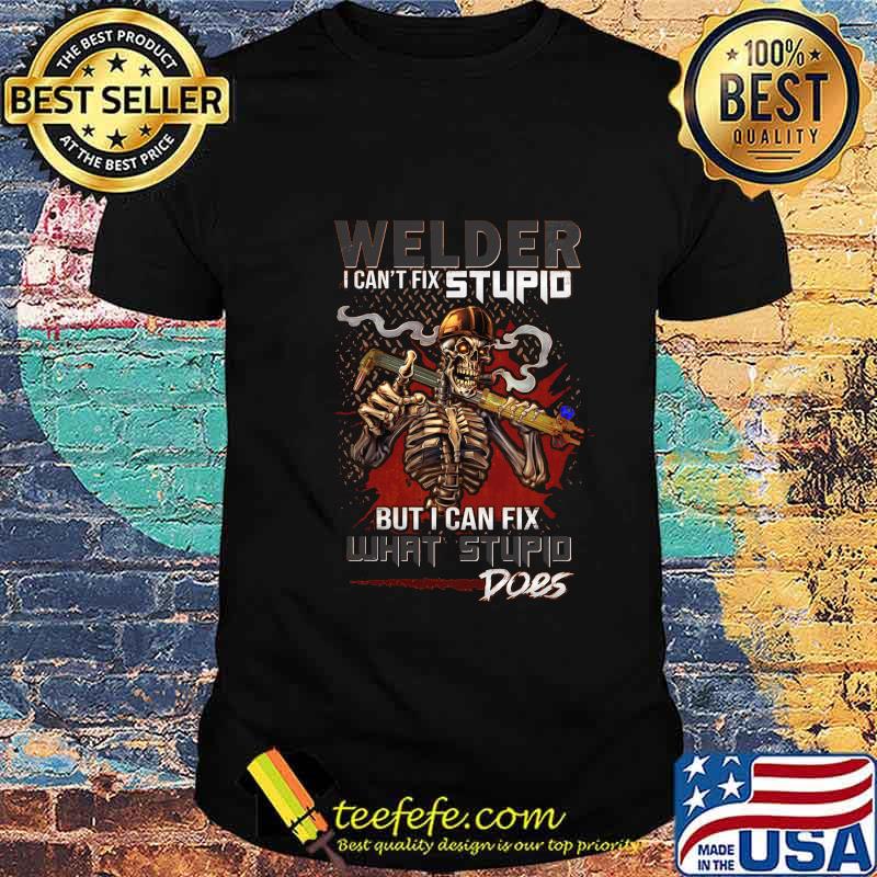 Skull Welder I can't fix stupid but I can fix what stupid does shirt Skull Welder I can't fix stupid but I can fix what stupid does shirt