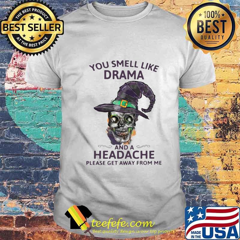 Skull witch you smell like drama and a headache please get away from me shirt