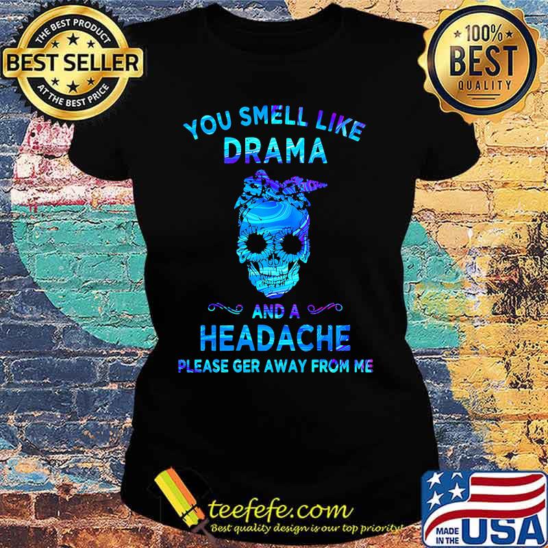 Skull You smell like drama and a headache please ger away from me s Ladies tee Skull You smell like drama and a headache please ger away from me s Ladies tee