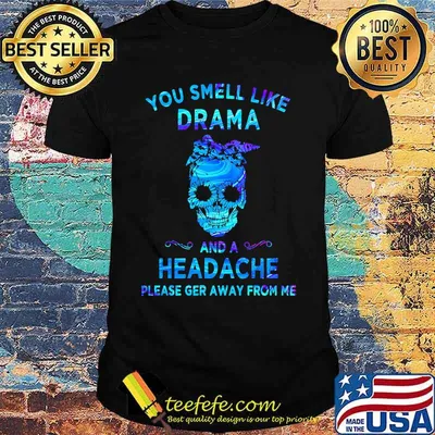 Skull You smell like drama and a headache please ger away from me shirt