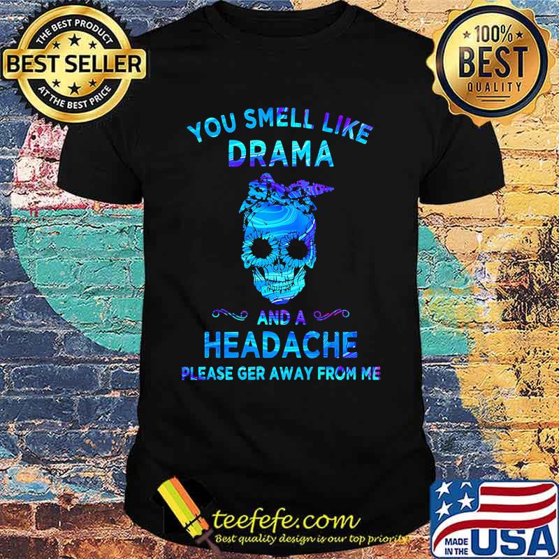 Skull You smell like drama and a headache please ger away from me shirt Skull You smell like drama and a headache please ger away from me shirt