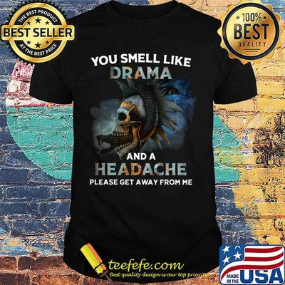Skull you smell like drama and a headache please get away from me shirt