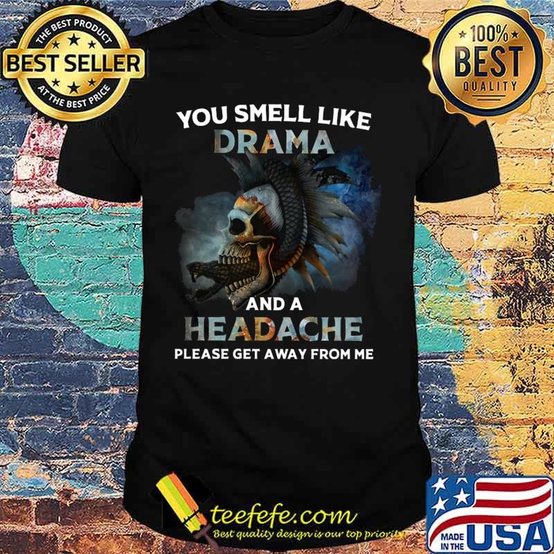 Skull you smell like drama and a headache please get away from me shirt