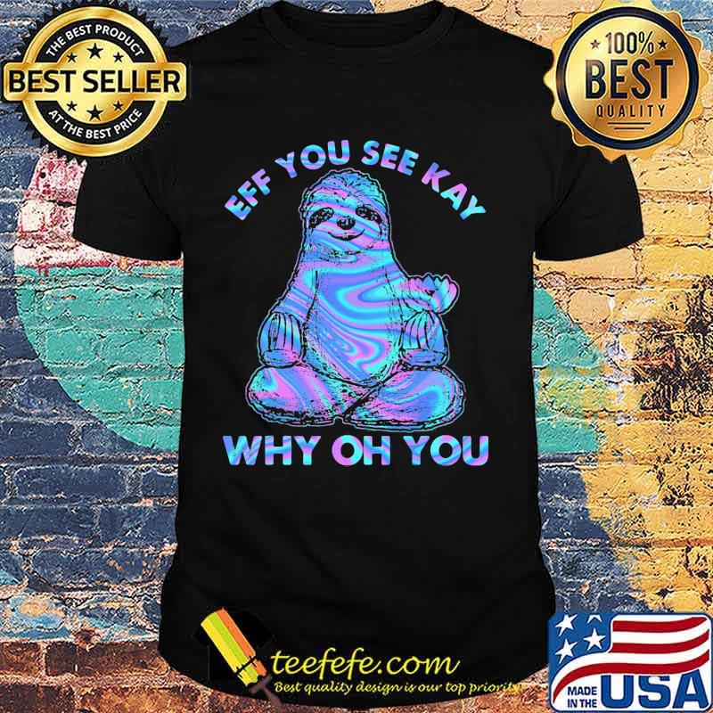 Sloth eff you see kay why oh you color shirt