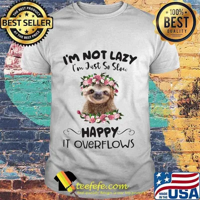 Sloth i'm not lazy i'm just so slow happy it overflows flowers shirt