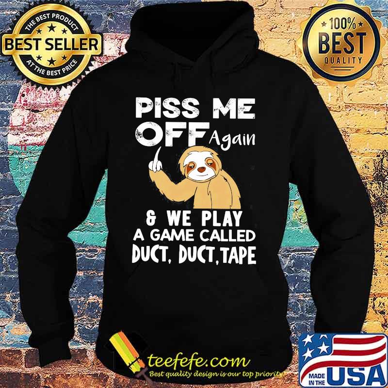 Sloth piss me off again and we play a game called duct duct tape s Hoodie Sloth piss me off again and we play a game called duct duct tape s Hoodie