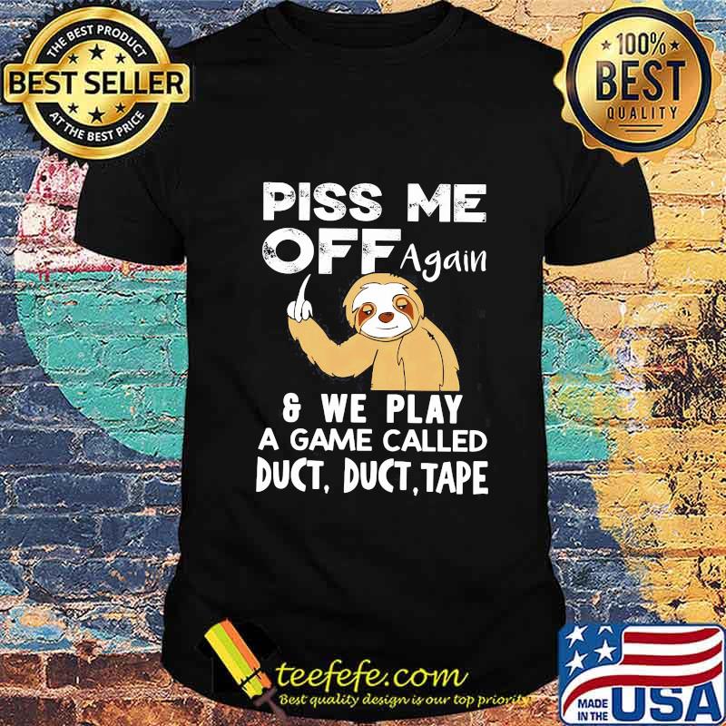 Sloth piss me off again and we play a game called duct duct tape shirt Sloth piss me off again and we play a game called duct duct tape shirt