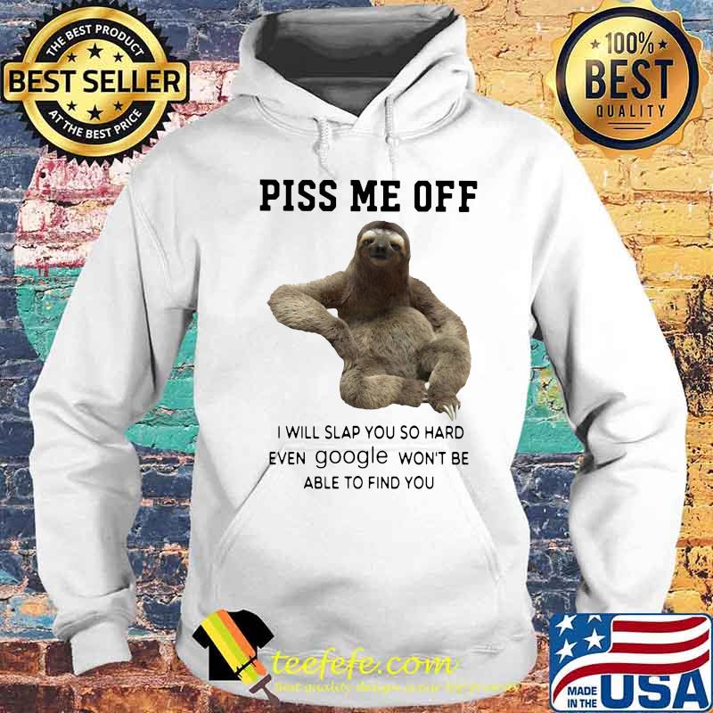 Sloth piss me off i will slap you so hard even google won't be able to find you s Hoodie Sloth piss me off i will slap you so hard even google won't be able to find you s Hoodie