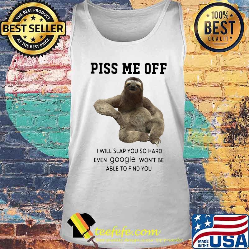 Sloth piss me off i will slap you so hard even google won't be able to find you s Tank top Sloth piss me off i will slap you so hard even google won't be able to find you s Tank top