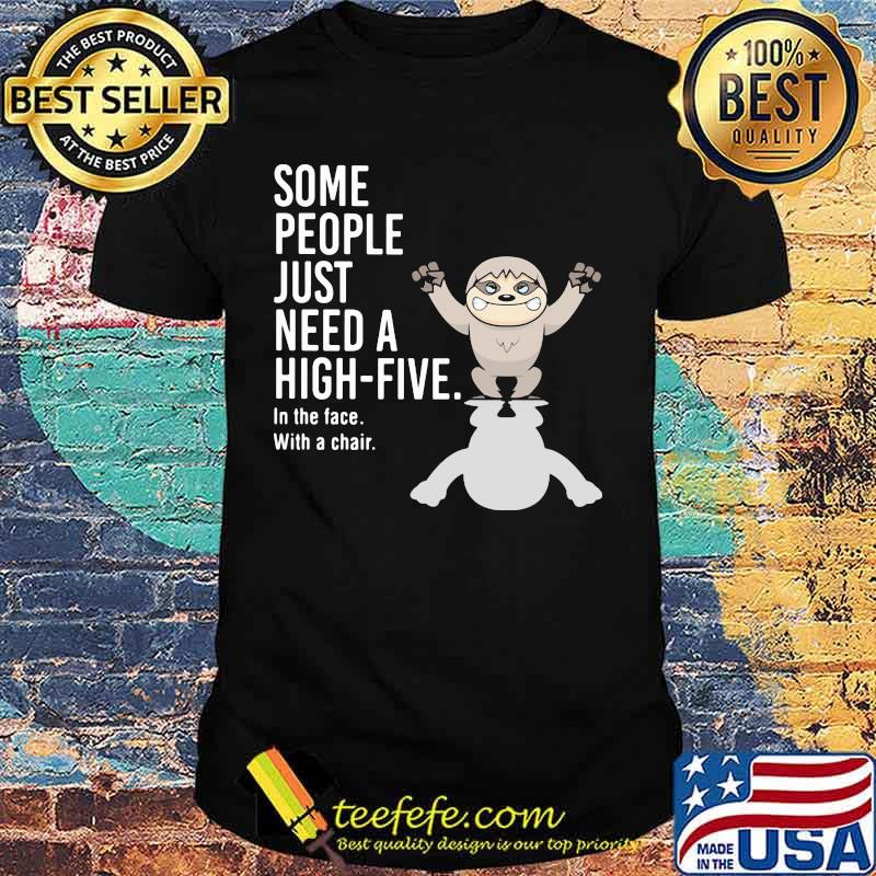 Sloth some people just need a hight five in the face with a chair shirt Sloth some people just need a hight five in the face with a chair shirt