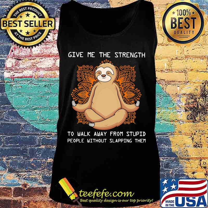 Sloth yoga Give me the strength to walk away from stupid people without slapping them s Tank top Sloth yoga Give me the strength to walk away from stupid people without slapping them s Tank top